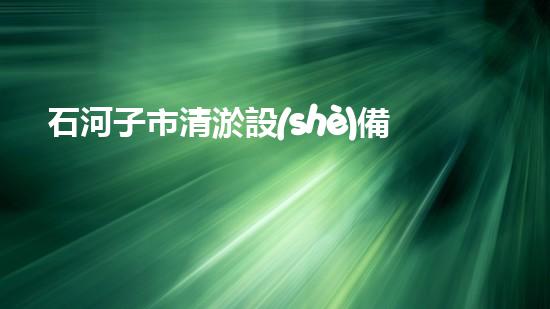 石河子市清淤設(shè)備廠(chǎng)家清淤設(shè)備的選擇與使用技巧揭秘！